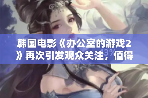 韩国电影《办公室的游戏2》再次引发观众关注，值得一看的一部作品