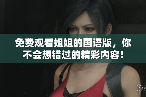 免费观看姐姐的国语版，你不会想错过的精彩内容！