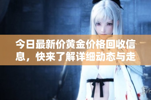 今日最新价黄金价格回收信息，快来了解详细动态与走势分析！