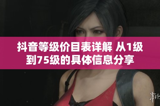 抖音等级价目表详解 从1级到75级的具体信息分享
