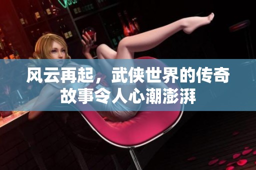 风云再起，武侠世界的传奇故事令人心潮澎湃
