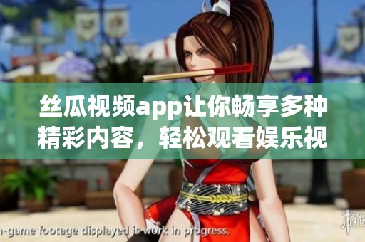 丝瓜视频app让你畅享多种精彩内容，轻松观看娱乐视频是一种乐趣