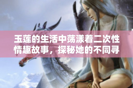 玉莲的生活中荡漾着二次性情趣故事，探秘她的不同寻常经历。