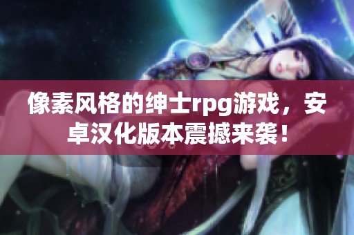 像素风格的绅士rpg游戏，安卓汉化版本震撼来袭！
