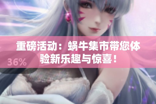 重磅活动：蜗牛集市带您体验新乐趣与惊喜！
