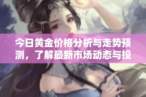 今日黄金价格分析与走势预测，了解最新市场动态与投资方向