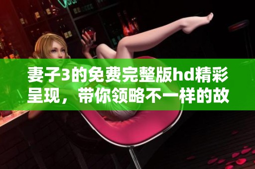 妻子3的免费完整版hd精彩呈现，带你领略不一样的故事情节！