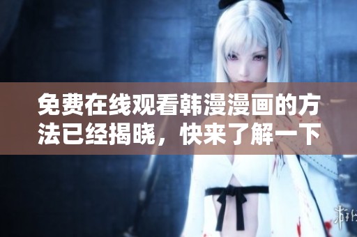 免费在线观看韩漫漫画的方法已经揭晓，快来了解一下吧！