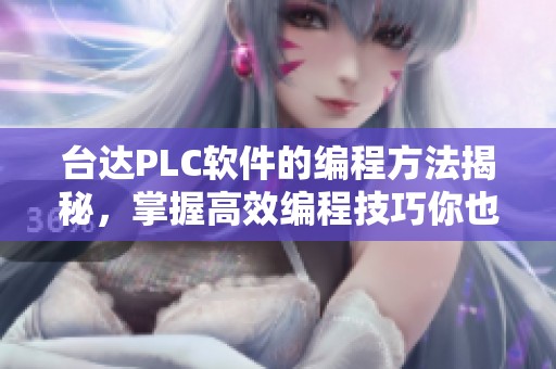 台达PLC软件的编程方法揭秘，掌握高效编程技巧你也能轻松上手！