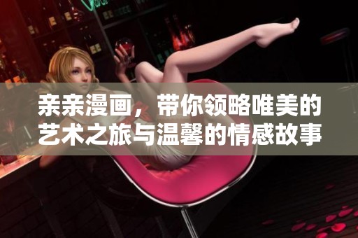 亲亲漫画，带你领略唯美的艺术之旅与温馨的情感故事