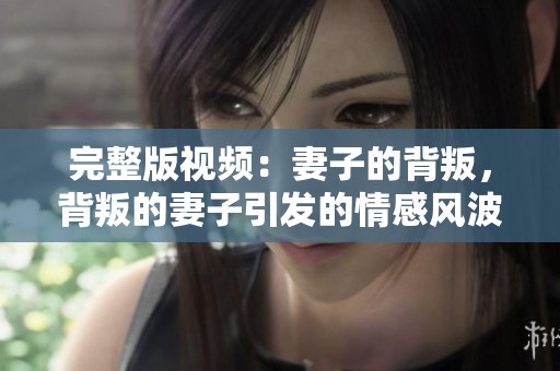 完整版视频：妻子的背叛，背叛的妻子引发的情感风波