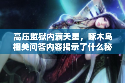 高压监狱内满天星，啄木鸟相关问答内容揭示了什么秘密