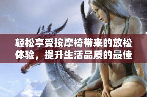 轻松享受按摩椅带来的放松体验，提升生活品质的最佳选择