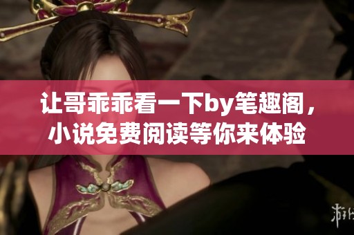 让哥乖乖看一下by笔趣阁，小说免费阅读等你来体验
