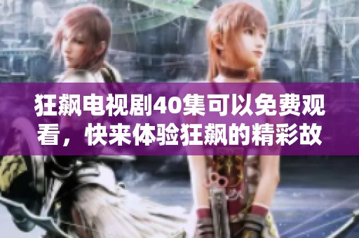 狂飙电视剧40集可以免费观看，快来体验狂飙的精彩故事吧