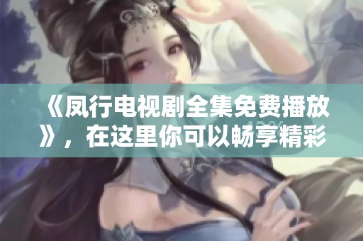 《凤行电视剧全集免费播放》，在这里你可以畅享精彩的所有集数内容！