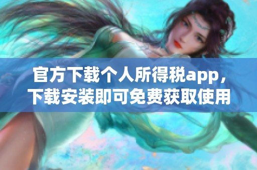 官方下载个人所得税app，下载安装即可免费获取使用权限