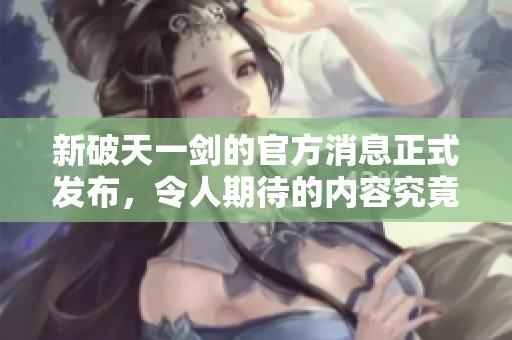 新破天一剑的官方消息正式发布，令人期待的内容究竟是什么呢
