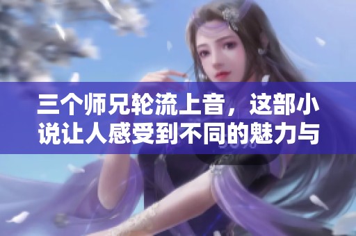 三个师兄轮流上音，这部小说让人感受到不同的魅力与精彩