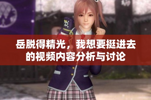 岳脱得精光，我想要挺进去的视频内容分析与讨论