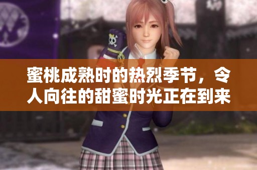 蜜桃成熟时的热烈季节，令人向往的甜蜜时光正在到来