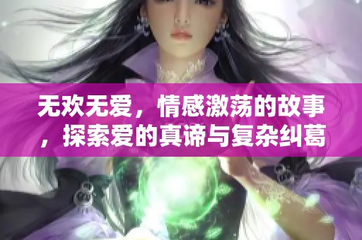 无欢无爱，情感激荡的故事，探索爱的真谛与复杂纠葛
