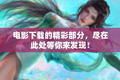 电影下载的精彩部分，尽在此处等你来发现！