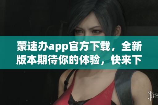 蒙速办app官方下载，全新版本期待你的体验，快来下载吧！