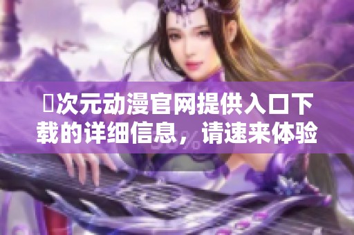 囧次元动漫官网提供入口下载的详细信息，请速来体验精彩内容！
