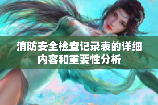 消防安全检查记录表的详细内容和重要性分析