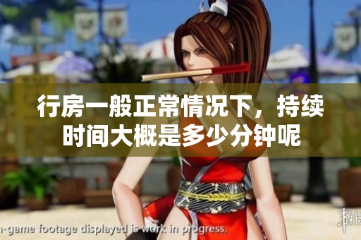 行房一般正常情况下，持续时间大概是多少分钟呢