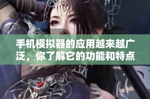 手机模拟器的应用越来越广泛，你了解它的功能和特点吗