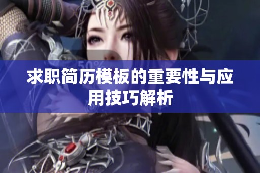 求职简历模板的重要性与应用技巧解析