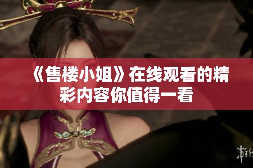 《售楼小姐》在线观看的精彩内容你值得一看