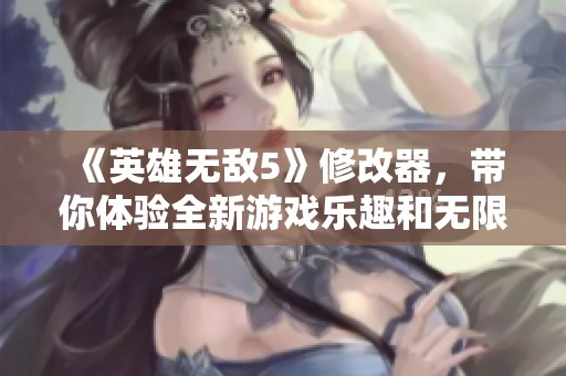 《英雄无敌5》修改器，带你体验全新游戏乐趣和无限可能！