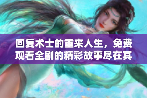 回复术士的重来人生，免费观看全剧的精彩故事尽在其中