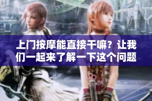 上门按摩能直接干嘛？让我们一起来了解一下这个问题吧！