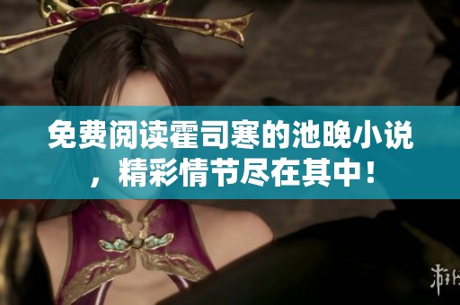 免费阅读霍司寒的池晚小说，精彩情节尽在其中！
