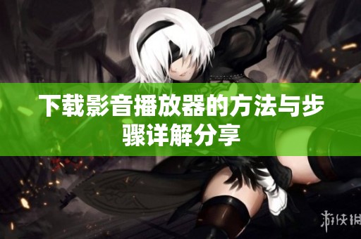 下载影音播放器的方法与步骤详解分享