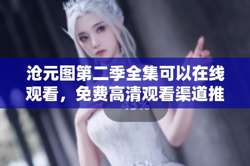 沧元图第二季全集可以在线观看，免费高清观看渠道推荐