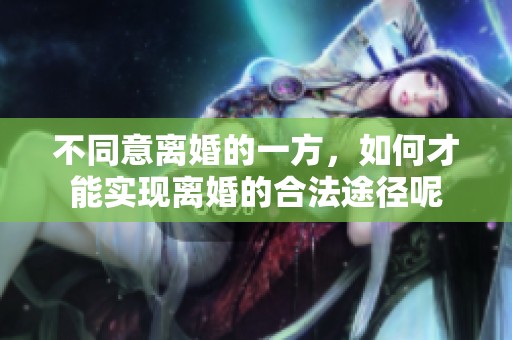 不同意离婚的一方，如何才能实现离婚的合法途径呢