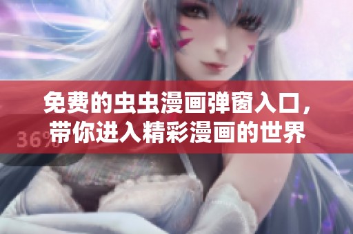 免费的虫虫漫画弹窗入口，带你进入精彩漫画的世界