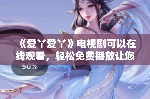 《爱丫爱丫》电视剧可以在线观看，轻松免费播放让您享受精彩内容