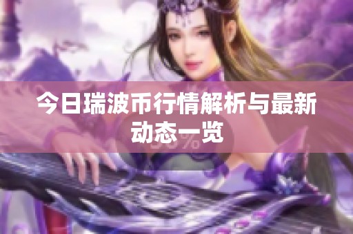 今日瑞波币行情解析与最新动态一览
