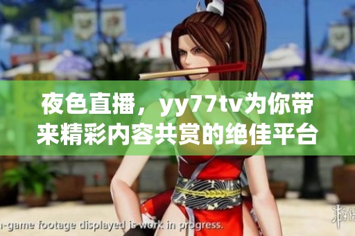 夜色直播，yy77tv为你带来精彩内容共赏的绝佳平台