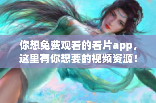 你想免费观看的看片app，这里有你想要的视频资源！
