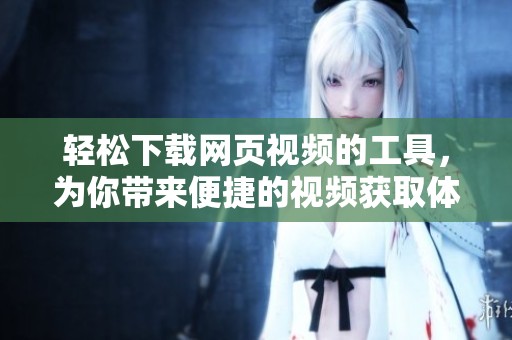 轻松下载网页视频的工具，为你带来便捷的视频获取体验