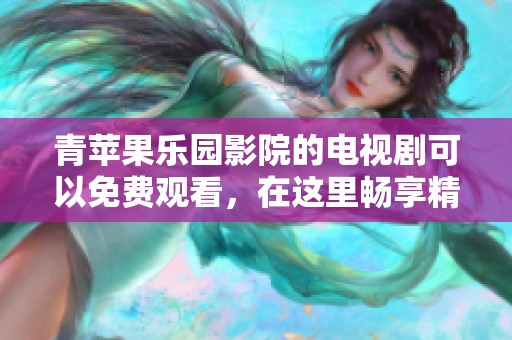 青苹果乐园影院的电视剧可以免费观看，在这里畅享精彩剧情和无限乐趣。