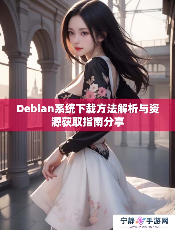 Debian系统下载方法解析与资源获取指南分享
