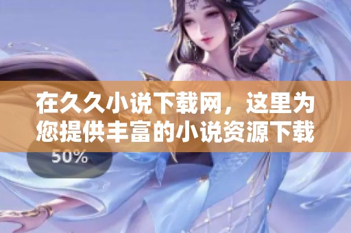 在**小说下载网，这里为您提供丰富的小说资源下载服务